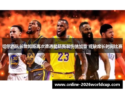 切尔西队长詹姆斯再次遭遇腿筋撕裂伤情加重 或缺席长时间比赛